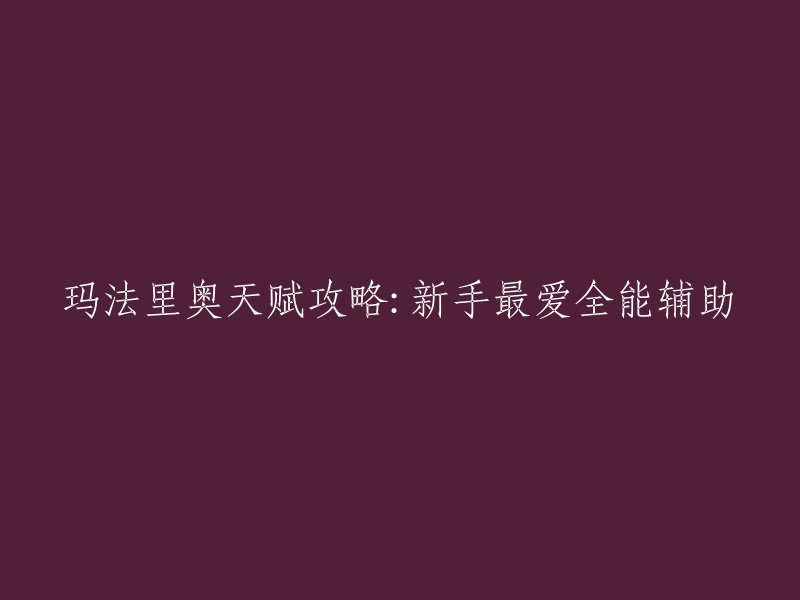 玛法里奥天赋指南：新手玩家的理想全能辅助角色攻略"