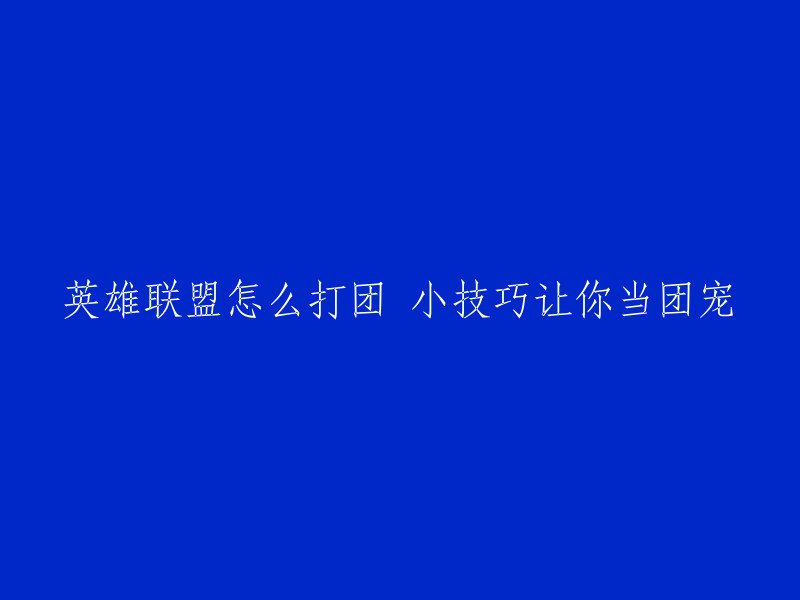 英雄联盟中如何进行团队战斗？小技巧助你成为团队核心