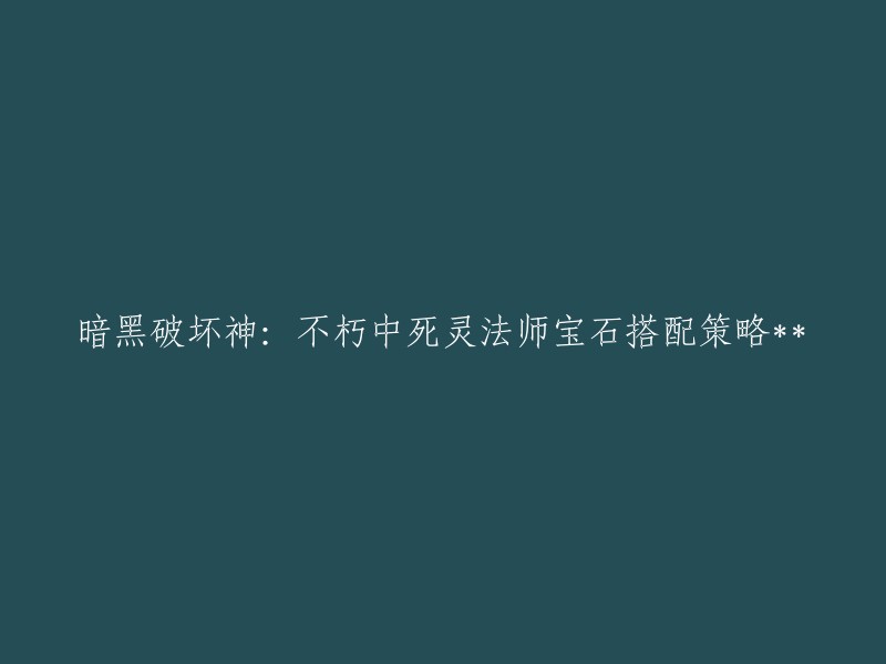 以下是暗黑破坏神不朽中死灵法师宝石搭配策略的标题：

- 暗黑破坏神不朽死灵法师宝石搭配攻略
- 暗黑破坏神不朽死灵宝石怎么搭配？
- 暗黑破坏神不朽死灵法师传奇宝石搭配推荐
- 《暗黑破坏神不朽》死灵宝石搭配推荐