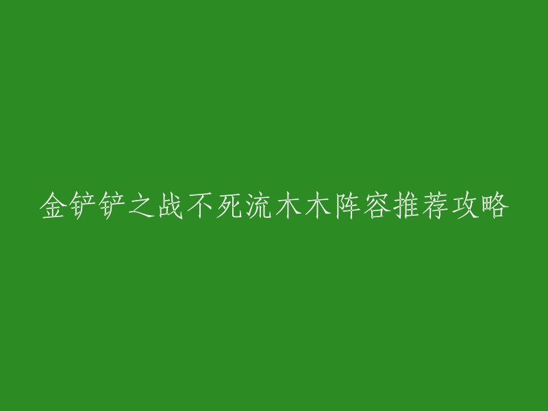 根据我的搜索结果，以下是一些金铲铲之战不死流木木阵容推荐攻略：

1. 不死流阿木木：使用不死流、木木、风女、阿木木、拉克丝等英雄，搭配青花瓷纹章和幽魂体系，具有高伤害和高生存能力。
2. 金铲铲S11最强阵容推荐《不死流阿木木》：使用不死流、阿木木、风女、拉克丝等英雄，搭配青花瓷纹章和幽魂体系，具有高伤害和高生存能力 。