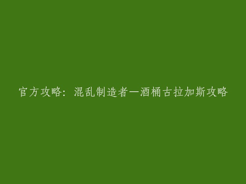 这是官方攻略的标题：「混乱制造者—酒桶古拉加斯攻略」。  这个攻略是关于英雄联盟中的酒桶古拉加斯的。 