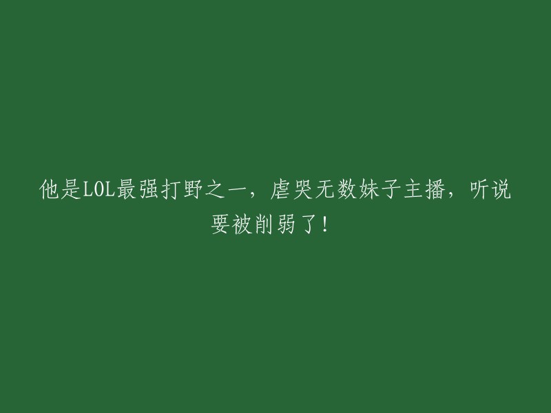 他是LOL顶尖打野之一，令众多女主播泪奔，却传言将遭到削弱！