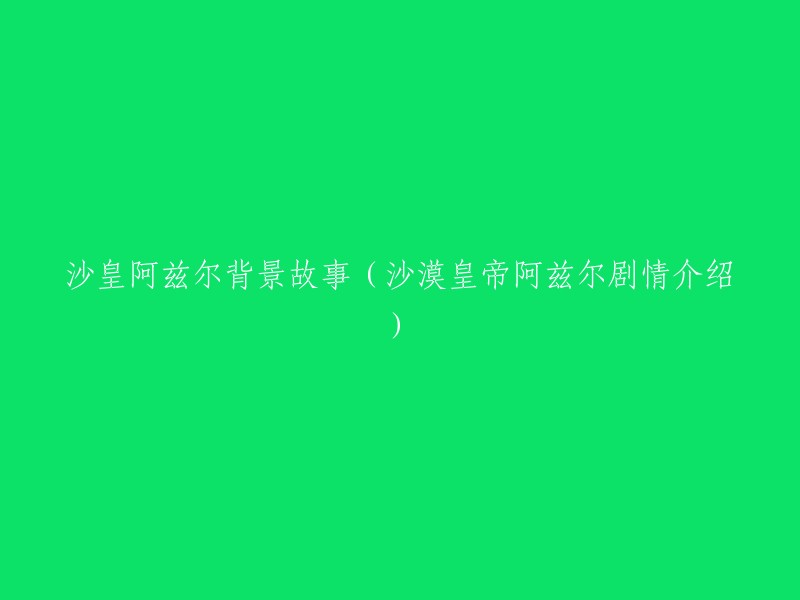 阿兹尔沙漠皇帝：背景故事与剧情概述