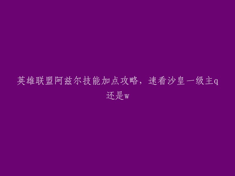 根据我的搜索结果，您想知道英雄联盟阿兹尔技能加点攻略，速看沙皇一级主q还是w。以下是我找到的一些信息：

- 沙皇加点主W副Q,Q技能是主要的突进消耗手段，W技能是召唤黄沙士兵持续输出的重要技能，且沙皇QWE技能都可以联动，用WQE可以做远距离可转弯的位移，W技能可以召唤沙兵同时被动提供攻速，E技能是位移只需要点一点即可。