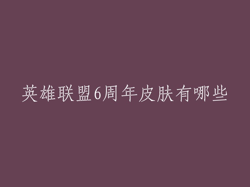 英雄联盟6周年皮肤有以下几款：星之守护者EZ,电玩女神阿狸，电玩勇士锐雯，电玩女神厄运女神，星之守护者亚索，电玩女神卡特琳娜。