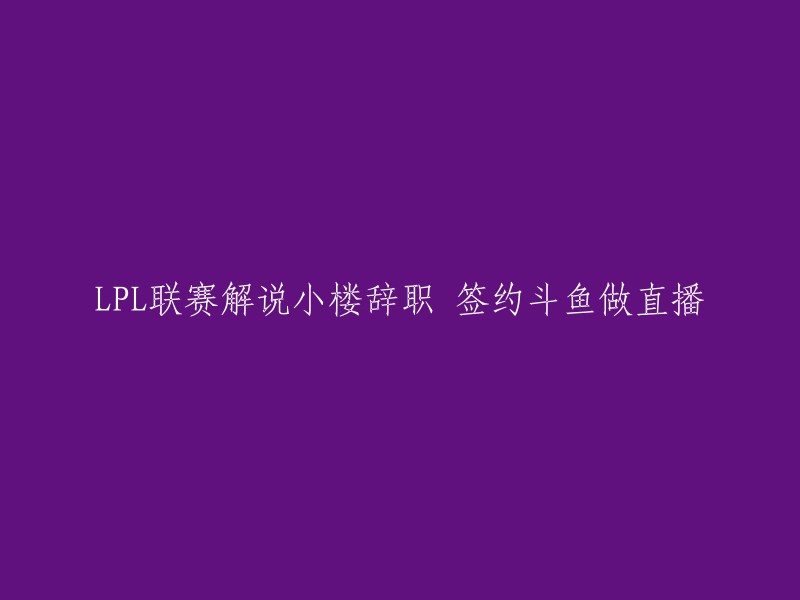 PL解说小楼离职，正式加入斗鱼成为主播