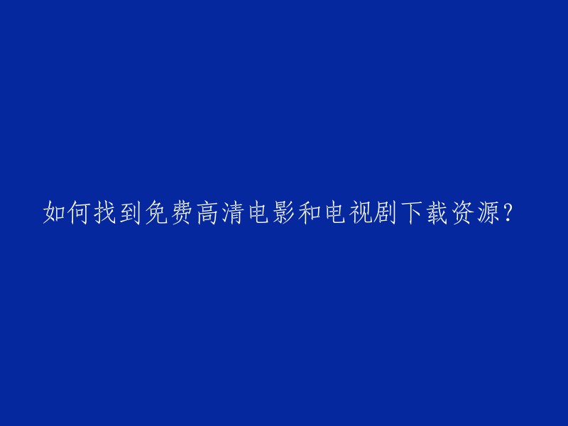 寻找免费高清电影和电视剧下载资源的方法