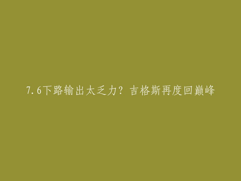 你好，根据你的标题，我猜测你想知道吉格斯在76版本中下路输出是否太乏力。我找到了一些关于吉格斯的信息，但是没有找到与你标题相关的信息。如果你能提供更多上下文或者更具体的信息，我可以更好地回答你的问题。 