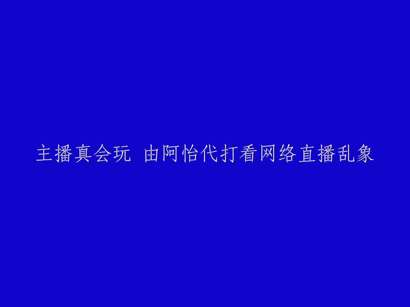 您好，您的标题可以改成“阿怡代打事件引发网络直播乱象”。这个标题更加准确地描述了您的内容。