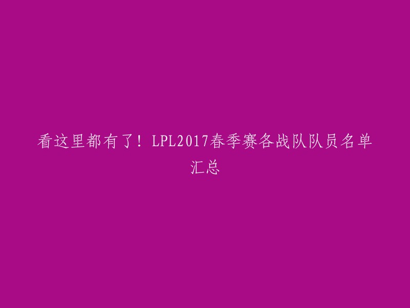 好的，这是重写的标题：LPL2017春季赛各战队队员名单汇总 。