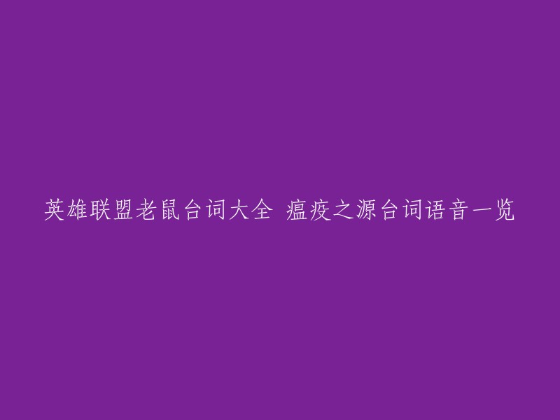 您好！以下是老鼠台词大全和瘟疫之源台词语音一览的信息：

- 英雄联盟老鼠台词大全： 
- 英雄联盟瘟疫之源台词语音一览：