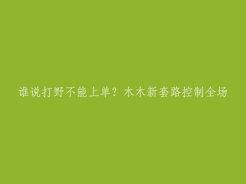 打破常规！木木新玩法引领打野也能上单的风潮"