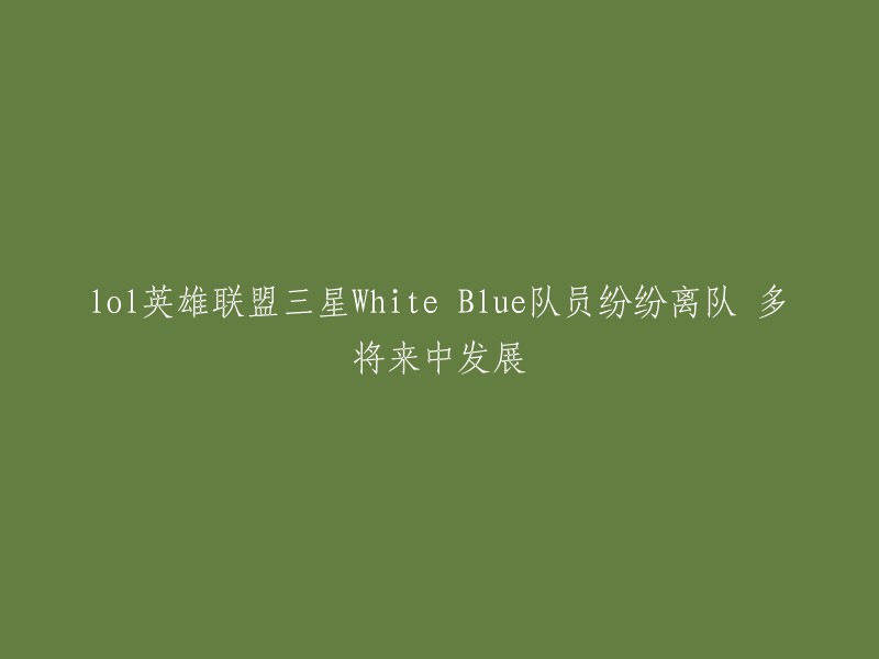 您可以尝试以下标题：

- 三星White Blue队员离队，多将来中发展。