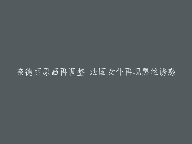 奈德丽原画细节再优化，法国女仆角色再度展现黑丝诱惑魅力"