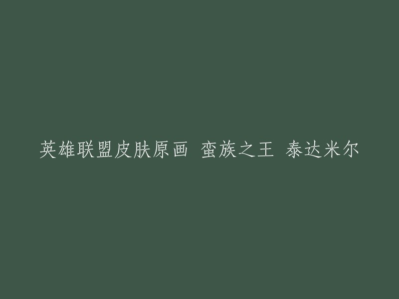 蛮族之王 泰达米尔是英雄联盟中的一个皮肤，它的原画可以在这里找到。