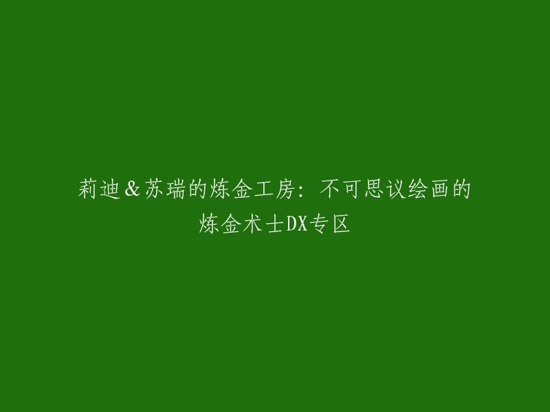 重写后的标题：《炼金工房 系列》中莉迪和苏瑞的故事：不可思议绘画的炼金术士DX专区。