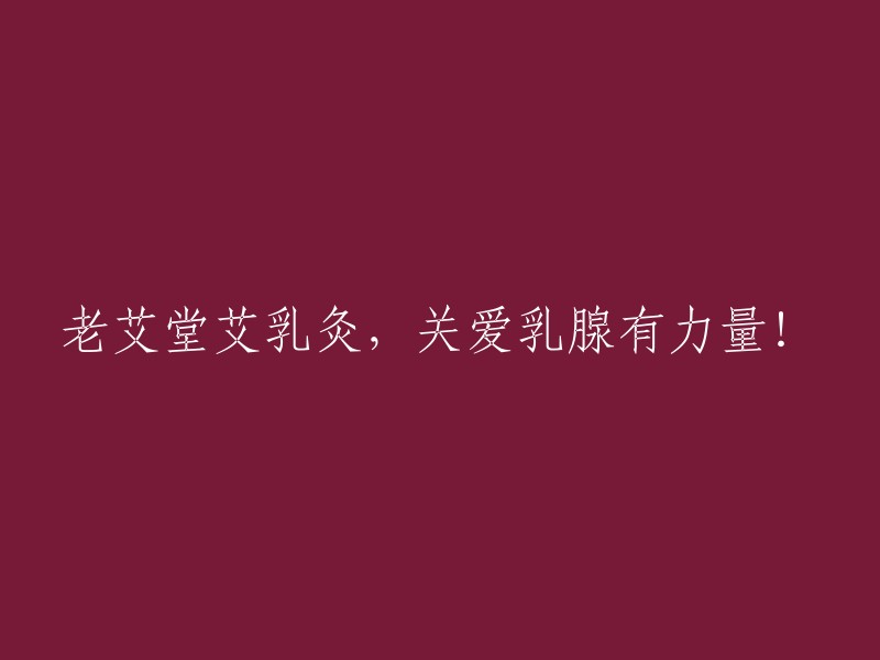 重写标题："老艾堂艾乳灸：以爱心呵护乳腺健康，力量无穷！