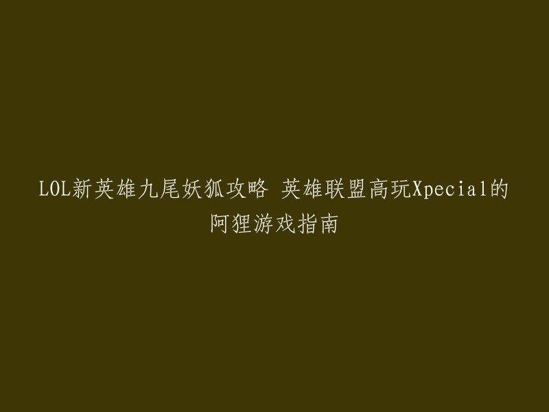 你好，以下是你提供的标题的重写：

- 英雄联盟新英雄九尾妖狐攻略：高玩Xpecial的阿狸游戏指南