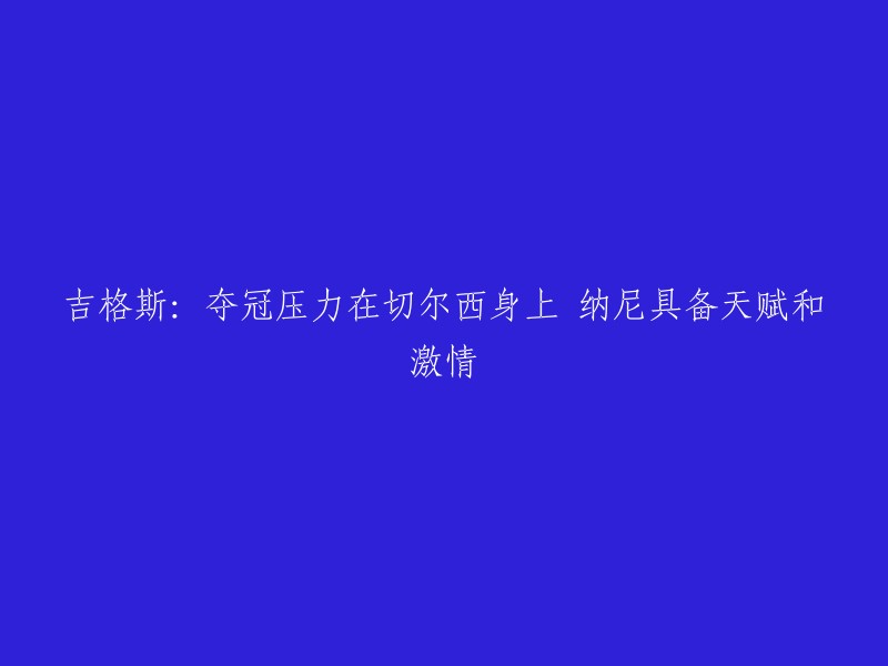 吉格斯：切尔西承受夺冠压力，纳尼充满天赋与激情