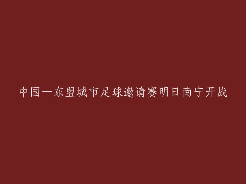 南宁明日迎战：中国-东盟城市足球邀请赛开启