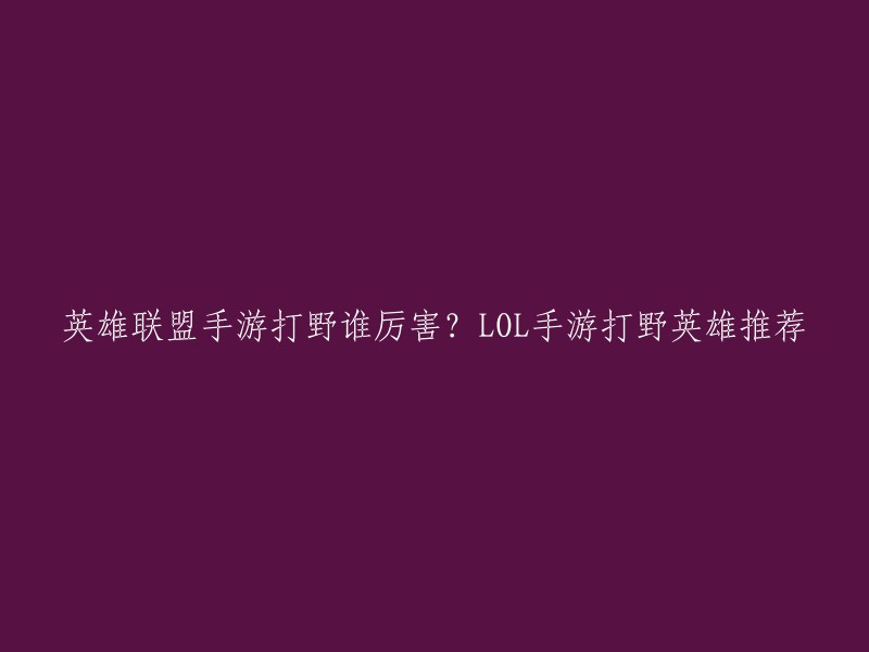 您好，以下是我为您找到的英雄联盟手游打野英雄推荐：

1. 李青
2. 劫
3. 永恩