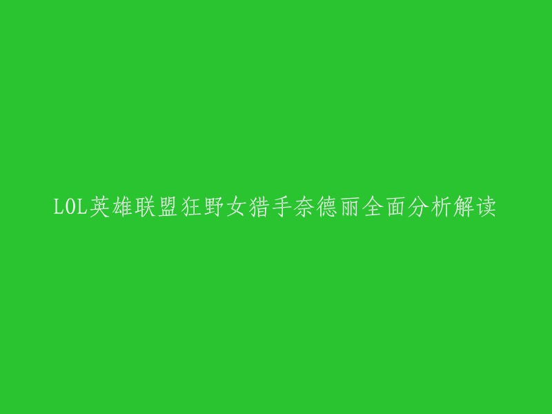 你好，我可以帮你重写这个标题。以下是一些可能的标题：

- 《英雄联盟》狂野女猎手奈德丽全方位解析
- 《英雄联盟》狂野女猎手奈德丽攻略指南
- 《英雄联盟》狂野女猎手奈德丽技能分析与使用技巧