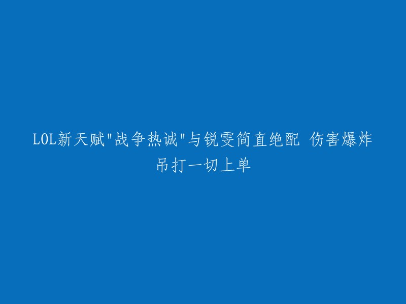 战争热诚":锐雯新天赋，绝配伤害爆炸，轻松击败所有上单英雄