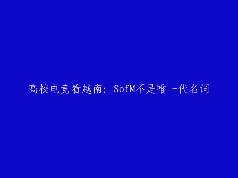 你好，这个标题可以改写为：越南高校电竞：SofM不是唯一的代表。