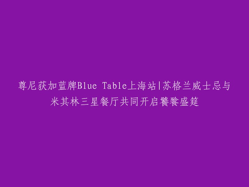 尊尼获加蓝牌Blue Table上海站|苏格兰威士忌与米其林三星餐厅共同开启饕餮盛筵，这是一场由尊尼获加蓝牌和米其林三星餐厅泰安门合作举办的活动。这场活动的首站在上海举行，旨在为消费者带来更加深入的品鉴体验。

如果您需要更多信息，可以参考尊尼获加蓝牌官网或者相关新闻报道 。