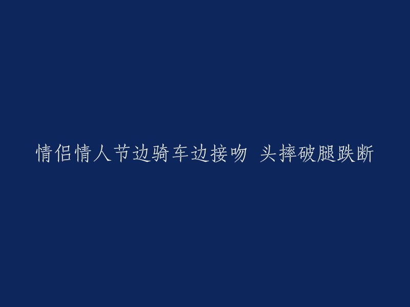 浪漫时刻变成悲剧：情人节情侣骑车接吻时发生意外