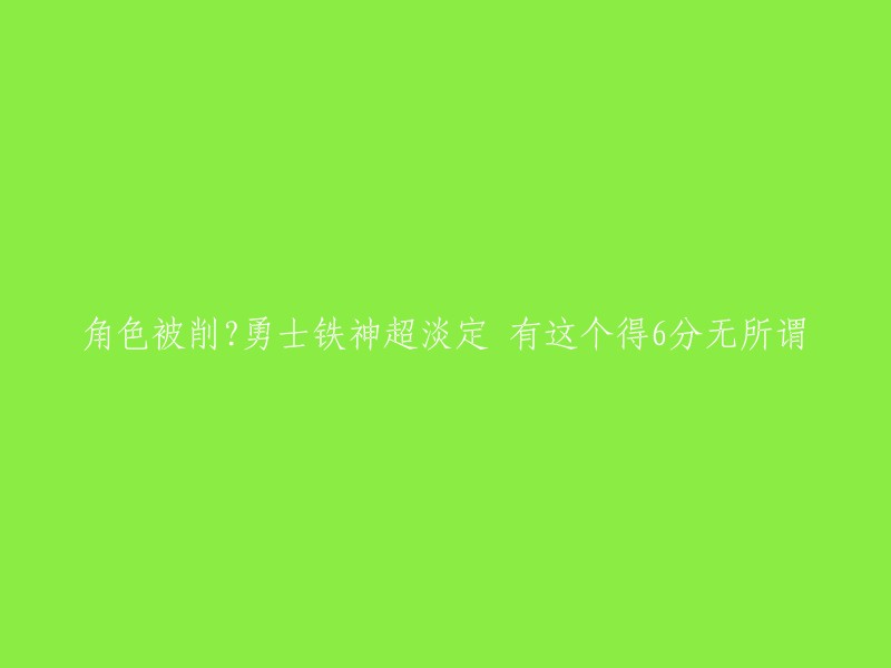 勇士铁神对角色削弱保持冷静，认为6分无关紧要