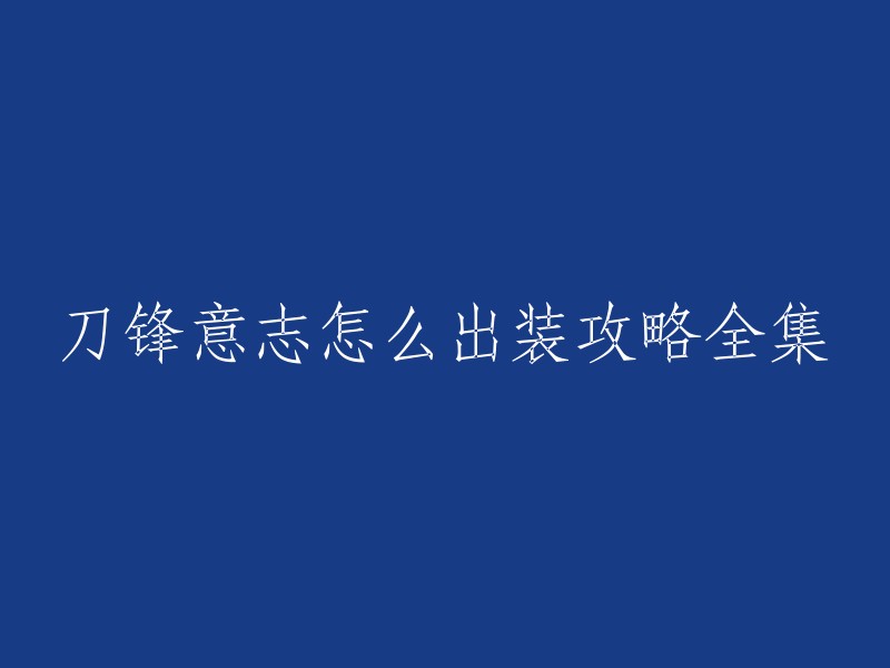 您好，以下是一些关于刀锋意志的出装攻略全集：

1. 《英雄联盟》刀妹详细出装指南:这篇文章提供了刀锋意志的基础装备和后期装备的选择，以及一些技巧和打法。

2. 英雄联盟中单刀锋意志出装推荐:这篇文章介绍了刀锋意志的出装和加点技巧，以及如何更好地了解这位英雄的特性和使用方法。