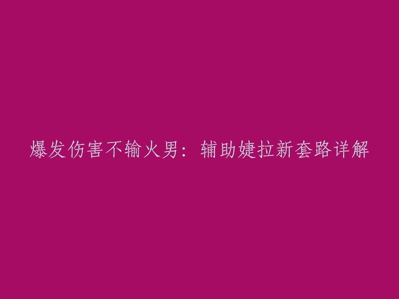 婕拉辅助新策略：爆发伤害不逊于火男，详解解析"