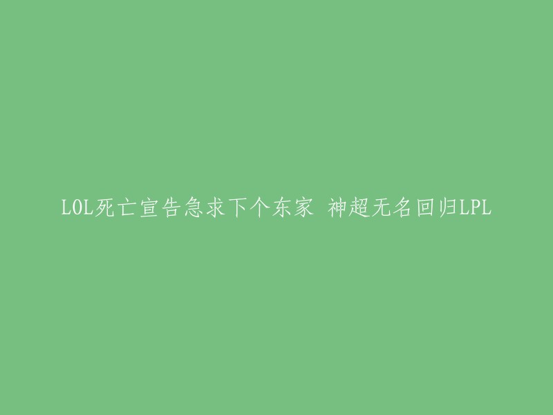 您想要将这个标题重写为：LOL死亡宣告寻找新东家，神超和无名回归LPL。