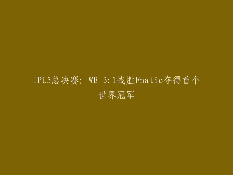 WE在IPL5总决赛中3:1战胜Fnatic,首次夺得世界冠军