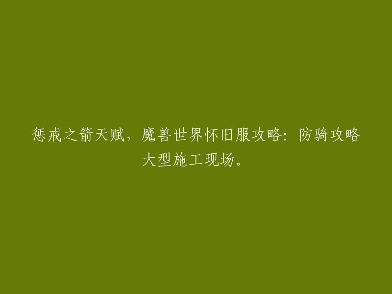 您好，根据我所查到的资料，您想要重写这个标题：惩戒之箭天赋，魔兽世界怀旧服攻略：防骑攻略大型施工现场。

我理解您的意思是想要让这个标题更加简洁明了。如果您想让这个标题更加简洁明了，可以考虑将其改为“魔兽世界怀旧服惩戒骑士防骑攻略” 。