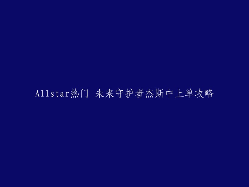 你好，以下是你想要的标题：

- Allstar热门 未来守护者杰斯中上单攻略