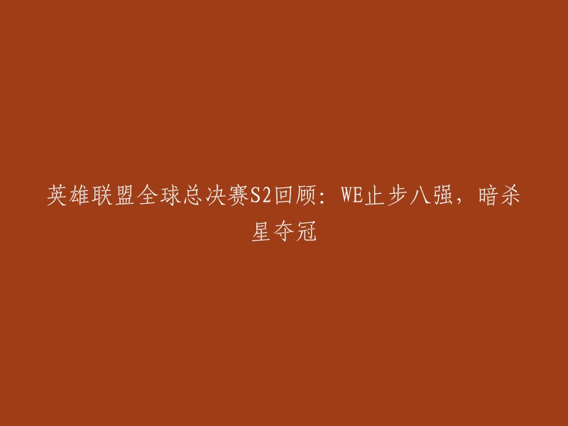 英雄联盟全球总决赛S2精彩回顾：WE遗憾止步八强，暗杀星登顶荣耀"