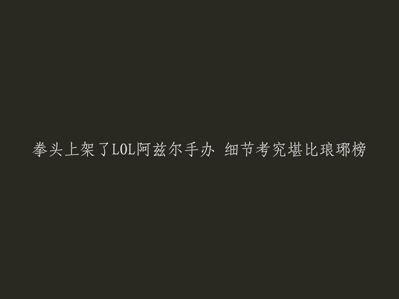 拳头上架了LOL阿兹尔手办，细节考究堪比《琅琊榜》。  