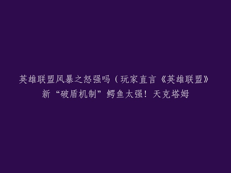 您好！根据我所查到的资料，鳄鱼在英雄联盟中的新“破盾机制”确实很强，而且在9.14版本以后鳄鱼的技能有了破盾机制的进攻输出的效率相对就会更高一些。 

不过，这并不代表所有英雄都无法应对。例如塔姆和厄加特这两个英雄就是典型的通过某个技能的释放给自己提供护盾去抵御伤害，从而提高自身的坦度。