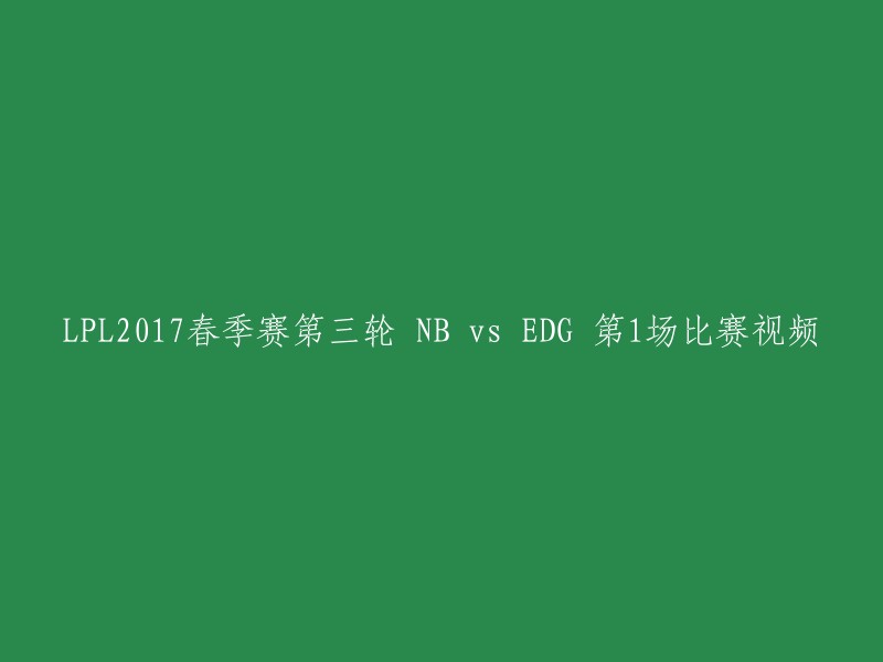 您好，LPL2017春季赛第三轮NB vs EDG第1场比赛视频的标题可以改为：LPL2017春季赛NB vs EDG第1场比赛视频。