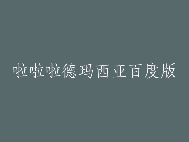 你好，你的问题是关于“啦啦啦德玛西亚百度版”的标题重写。这个问题有点模糊，我不太确定你想要重写哪个部分。如果你能提供更多信息，我会尽力回答你的问题。

