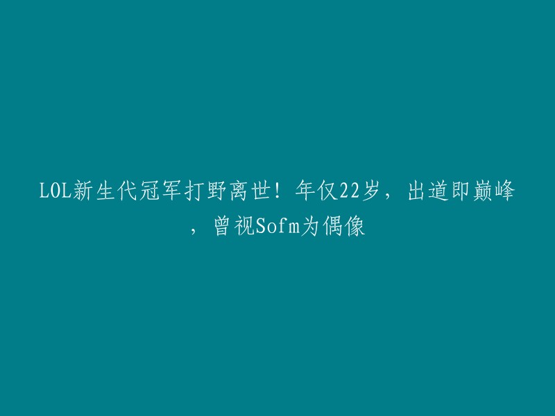 很抱歉听到这个消息。您说的这位LOL新生代冠军打野是Ego,他年仅22岁，出道即巅峰，曾视Sofm为偶像。他在家中轻生后离世，这一消息让人感到非常遗憾和惋惜。