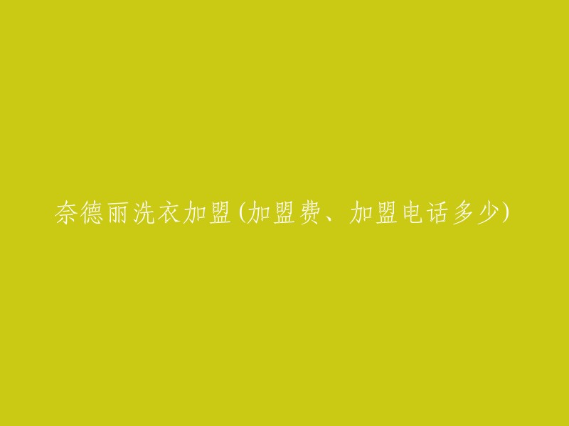 奈德丽洗衣品牌加盟：加盟费用、电话咨询一览