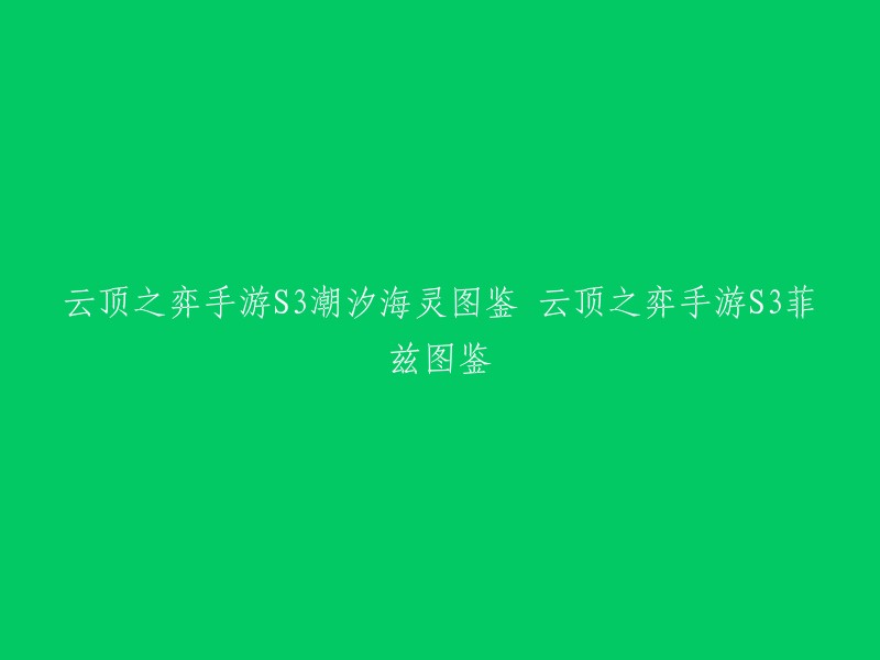 您好，您想了解云顶之弈手游S3潮汐海灵图鉴和云顶之弈手游S3菲兹图鉴吗？如果是的话，我可以为您提供相关信息。 