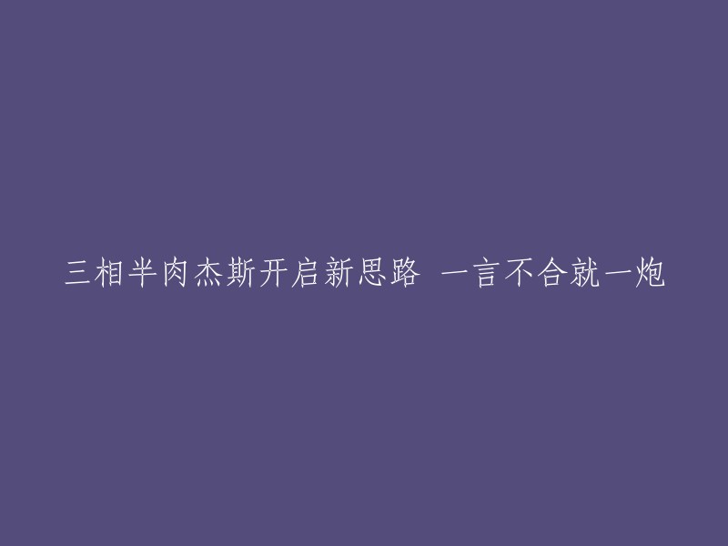 新的标题建议如下：

"三相半肉杰斯：创新战术，一炮制敌"