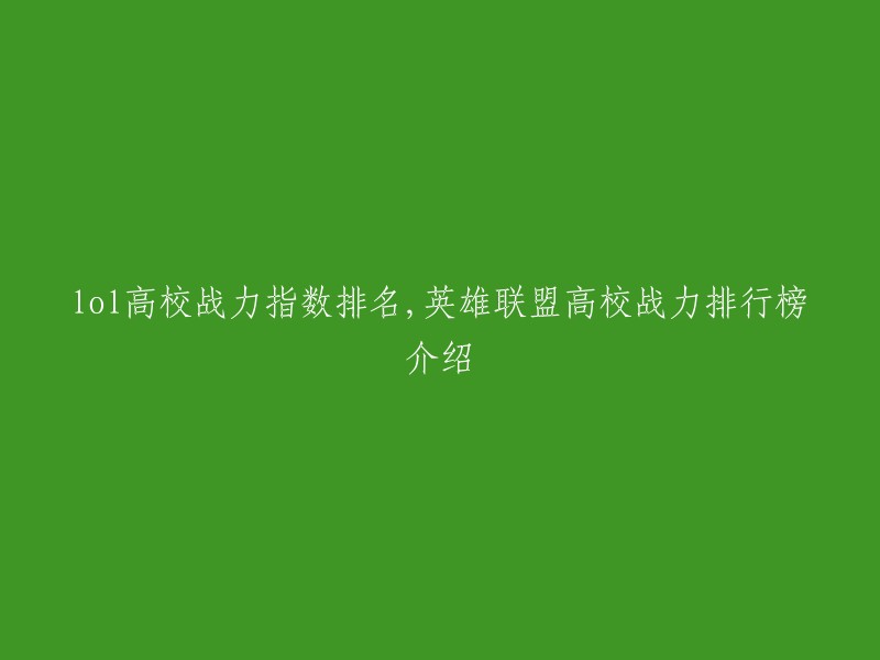 你好，以下是重写后的标题：

"英雄联盟高校战力排行榜介绍"