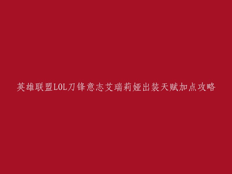 您好！您想了解英雄联盟LOL刀锋意志艾瑞莉娅出装天赋加点攻略。以下是一些攻略网站，您可以在这些网站上找到更多信息：   