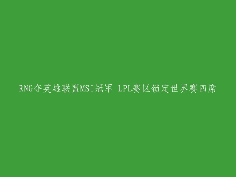 NG夺得英雄联盟MSI冠军，LPL赛区成功锁定世界赛四席