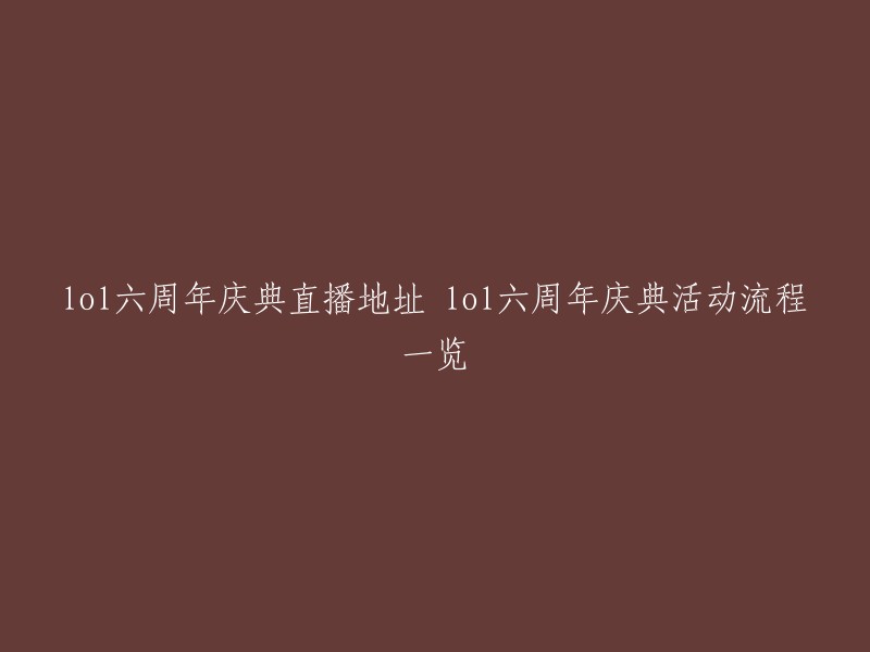 您好，以下是我找到的关于LOL六周年庆典直播地址和活动流程一览的信息：

- 官方推出的看六周年直播抽永久皮肤活动，可以通过LOL客户端电视台观看六周年庆典的实况直播，完成指定观赛任务，即可参与到抽奖活动中来领取永久皮肤。 